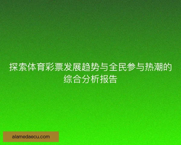 探索体育彩票发展趋势与全民参与热潮的综合分析报告